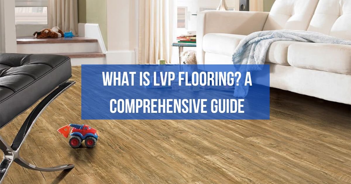What is LVP Flooring A Comprehensive Guide