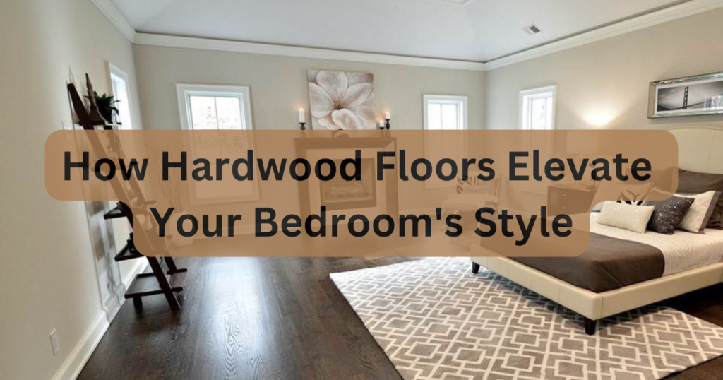 hardwood floor elevate your bedroom style